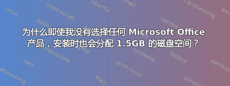 为什么即使我没有选择任何 Microsoft Office 产品，安装时也会分配 1.5GB 的磁盘空间？