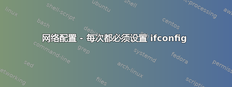 网络配置 - 每次都必须设置 ifconfig