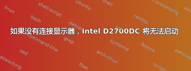 如果没有连接显示器，Intel D2700DC 将无法启动