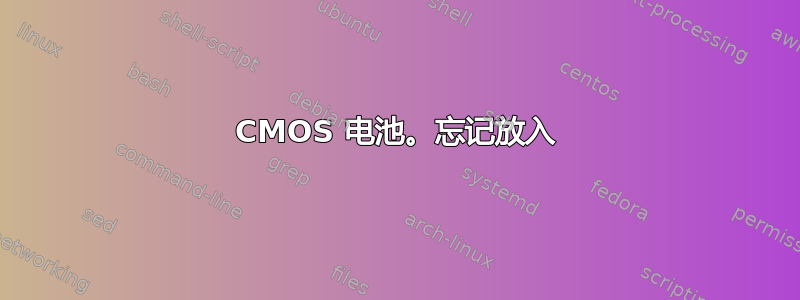 CMOS 电池。忘记放入