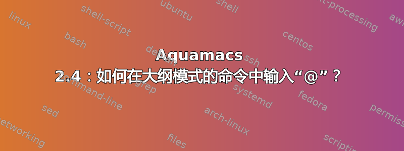 Aquamacs 2.4：如何在大纲模式的命令中输入“@”？