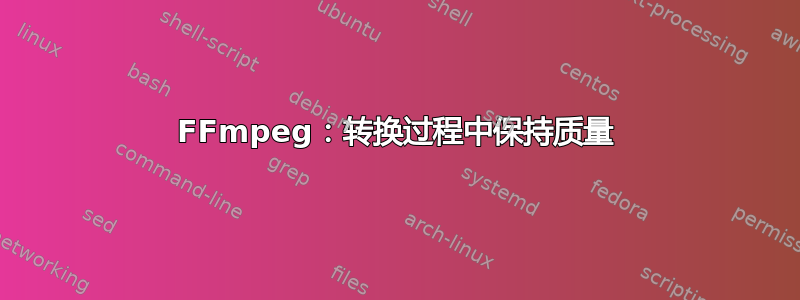 FFmpeg：转换过程中保持质量