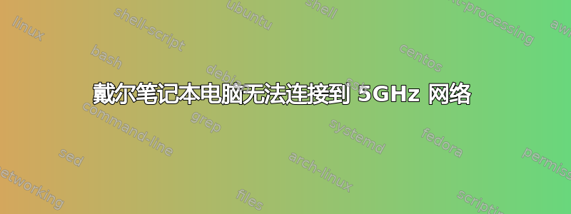 戴尔笔记本电脑无法连接到 5GHz 网络