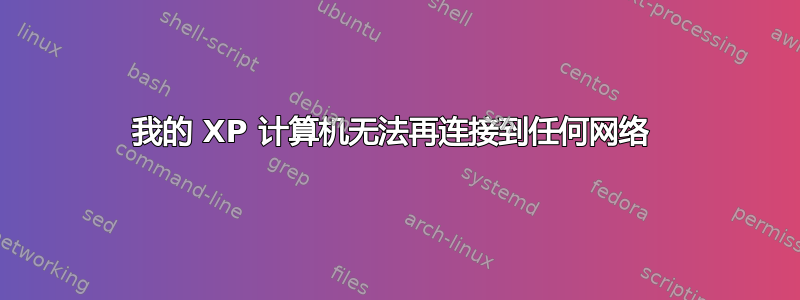 我的 XP 计算机无法再连接到任何网络 