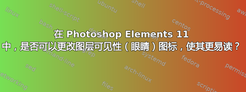 在 Photoshop Elements 11 中，是否可以更改图层可见性（眼睛）图标，使其更易读？