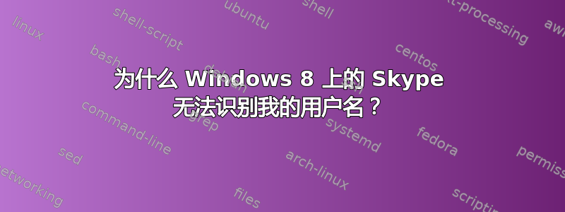 为什么 Windows 8 上的 Skype 无法识别我的用户名？