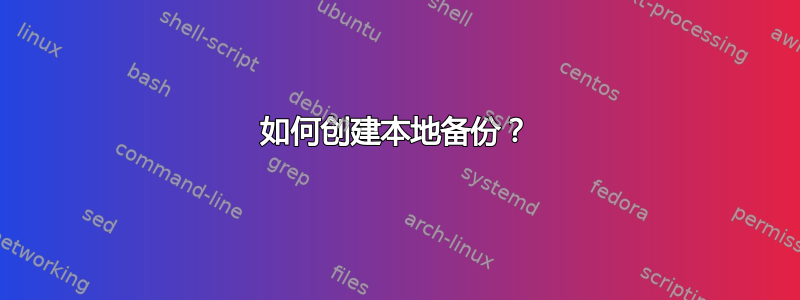 如何创建本地备份？