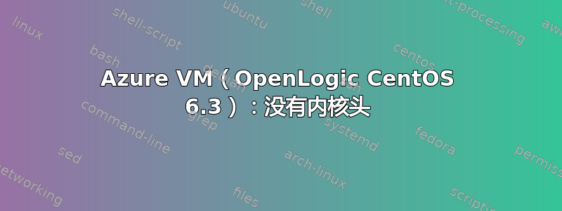 Azure VM（OpenLogic CentOS 6.3）：没有内核头