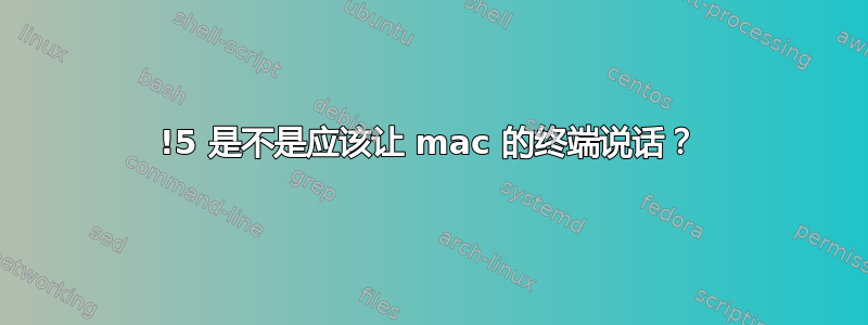 !5 是不是应该让 mac 的终端说话？