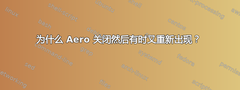 为什么 Aero 关闭然后有时又重新出现？