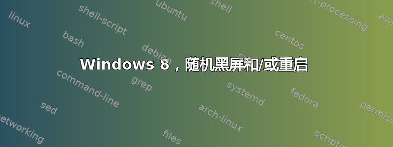 Windows 8，随机黑屏和/或重启