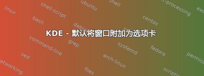 KDE - 默认将窗口附加为选项卡