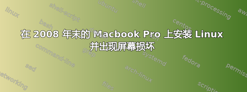 在 2008 年末的 Macbook Pro 上安装 Linux 并出现屏幕损坏