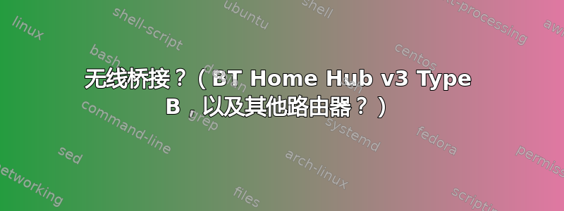 无线桥接？（BT Home Hub v3 Type B，以及其他路由器？）