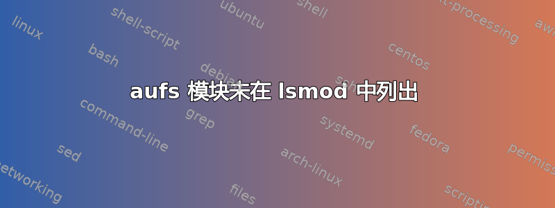 aufs 模块未在 lsmod 中列出