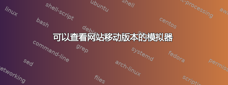 可以查看网站移动版本的模拟器