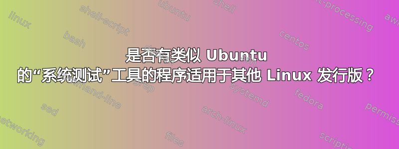 是否有类似 Ubuntu 的“系统测试”工具的程序适用于其他 Linux 发行版？