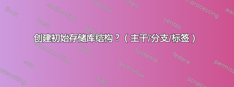 创建初始存储库结构？（主干/分支/标签）