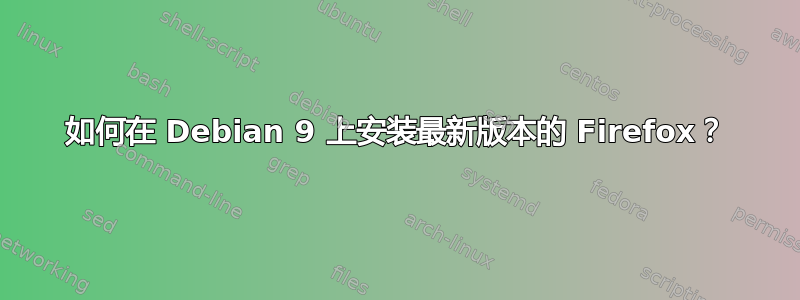 如何在 Debian 9 上安装最新版本的 Firefox？