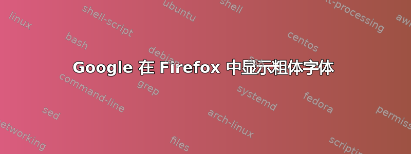 Google 在 Firefox 中显示粗体字体