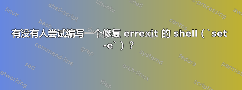 有没有人尝试编写一个修复 errexit 的 shell（`set -e`）？