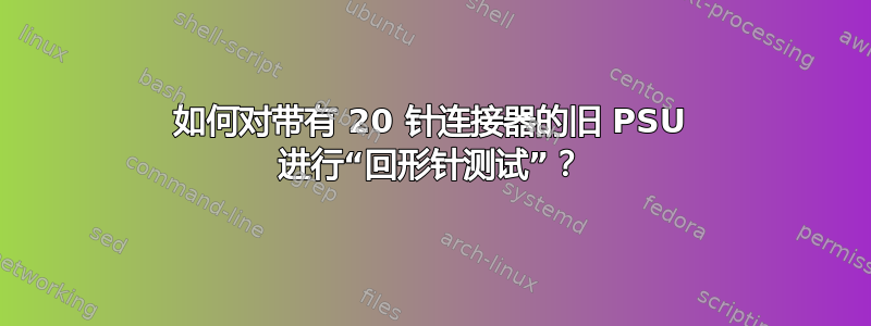 如何对带有 20 针连接器的旧 PSU 进行“回形针测试”？