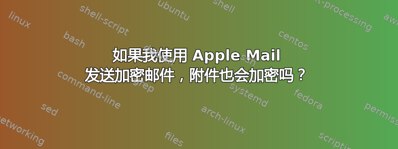 如果我使用 Apple Mail 发送加密邮件，附件也会加密吗？