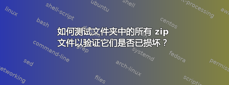 如何测试文件夹中的所有 zip 文件以验证它们是否已损坏？