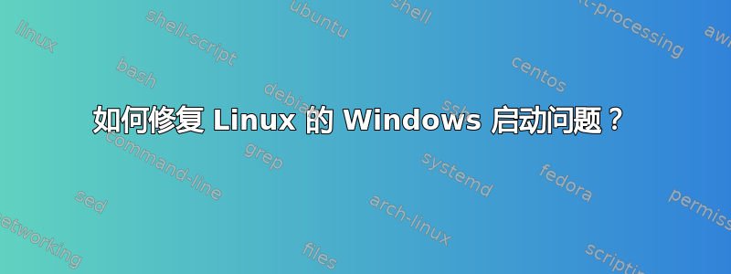 如何修复 Linux 的 Windows 启动问题？