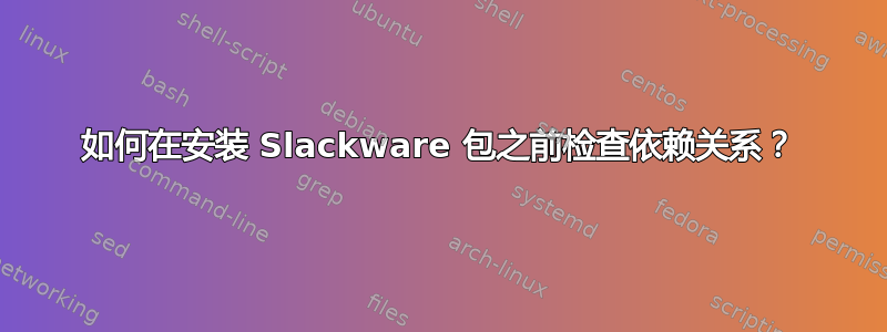 如何在安装 Slackware 包之前检查依赖关系？