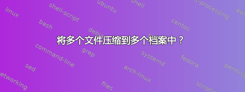 将多个文件压缩到多个档案中？