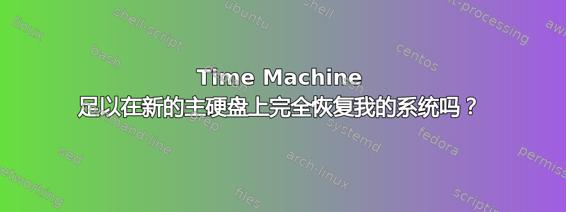 Time Machine 足以在新的主硬盘上完全恢复我的系统吗？