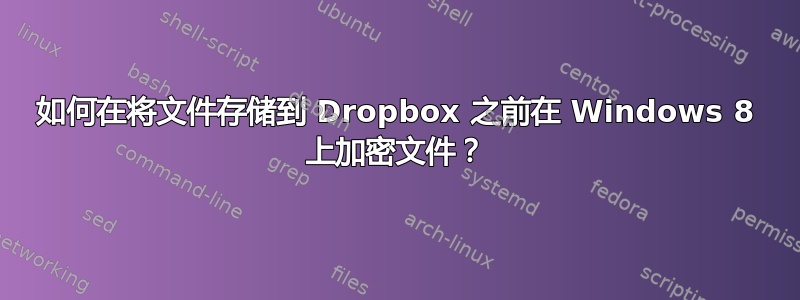 如何在将文件存储到 Dropbox 之前在 Windows 8 上加密文件？