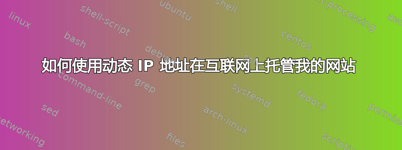 如何使用动态 IP 地址在互联网上托管我的网站