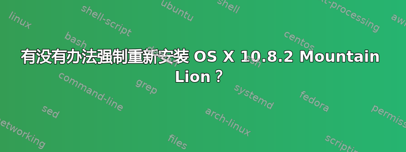 有没有办法强制重新安装 OS X 10.8.2 Mountain Lion？