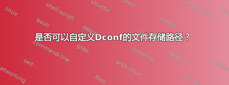 是否可以自定义Dconf的文件存储路径？