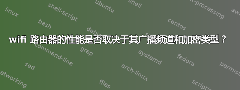 wifi 路由器的性能是否取决于其广播频道和加密类型？