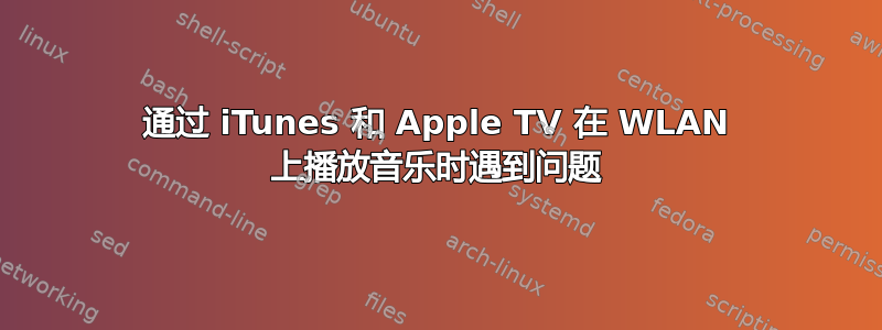 通过 iTunes 和 Apple TV 在 WLAN 上播放音乐时遇到问题