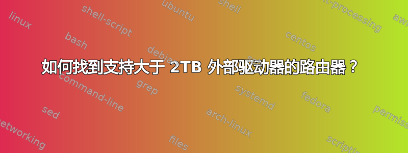 如何找到支持大于 2TB 外部驱动器的路由器？