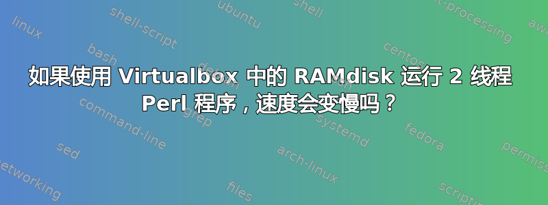 如果使用 Virtualbox 中的 RAMdisk 运行 2 线程 Perl 程序，速度会变慢吗？