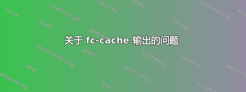 关于 fc-cache 输出的问题