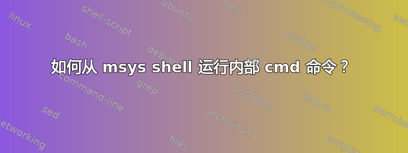 如何从 msys shell 运行内部 cmd 命令？