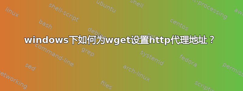 windows下如何为wget设置http代理地址？