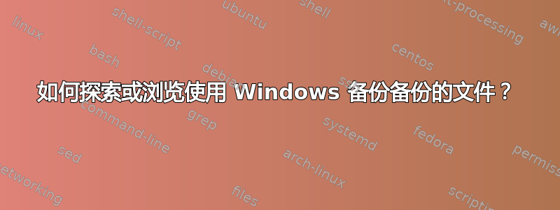 如何探索或浏览使用 Windows 备份备份的文件？