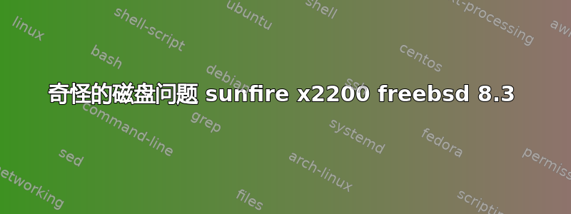 奇怪的磁盘问题 sunfire x2200 freebsd 8.3