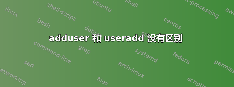 adduser 和 useradd 没有区别