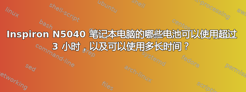 Inspiron N5040 笔记本电脑的哪些电池可以使用超过 3 小时，以及可以使用多长时间？