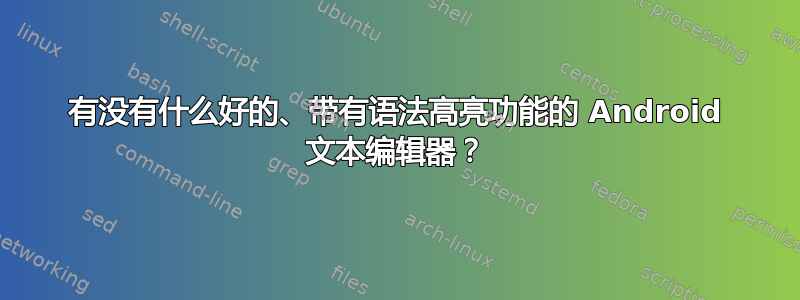 有没有什么好的、带有语法高亮功能的 Android 文本编辑器？