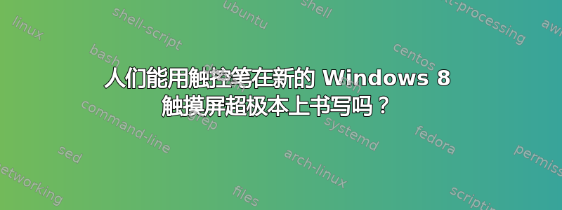 人们能用触控笔在新的 Windows 8 触摸屏超极本上书写吗？