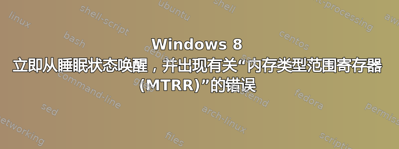 Windows 8 立即从睡眠状态唤醒，并出现有关“内存类型范围寄存器 (MTRR)”的错误